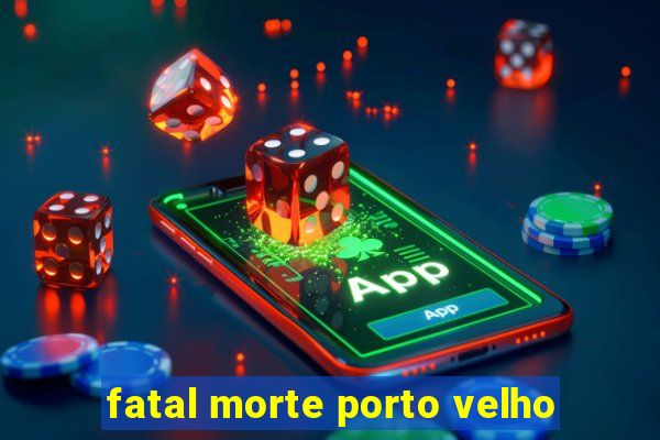 fatal morte porto velho